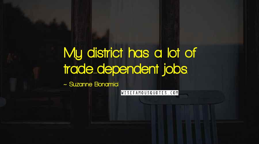 Suzanne Bonamici quotes: My district has a lot of trade-dependent jobs.