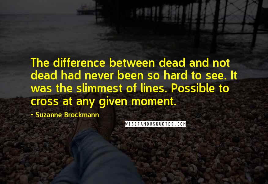 Suzanne Brockmann quotes: The difference between dead and not dead had never been so hard to see. It was the slimmest of lines. Possible to cross at any given moment.