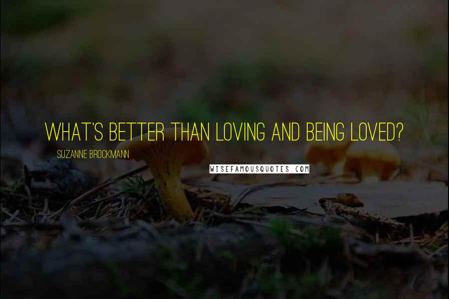 Suzanne Brockmann quotes: What's better than loving and being loved?