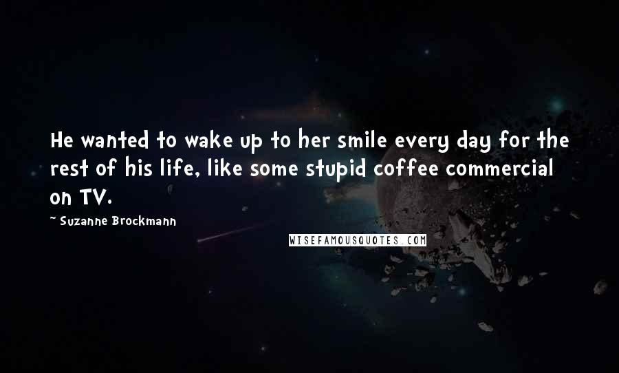 Suzanne Brockmann quotes: He wanted to wake up to her smile every day for the rest of his life, like some stupid coffee commercial on TV.