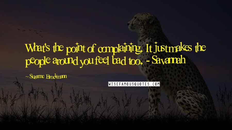 Suzanne Brockmann quotes: What's the point of complaining. It just makes the people around you feel bad too. - Savannah