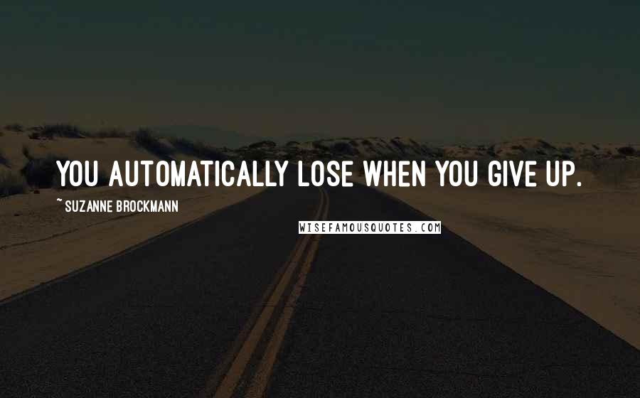 Suzanne Brockmann quotes: You automatically lose when you give up.