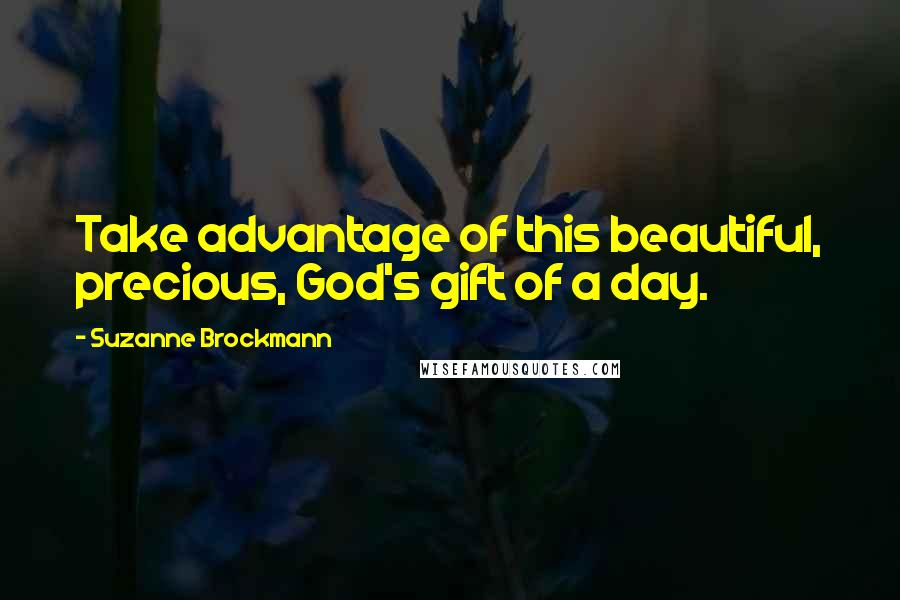 Suzanne Brockmann quotes: Take advantage of this beautiful, precious, God's gift of a day.