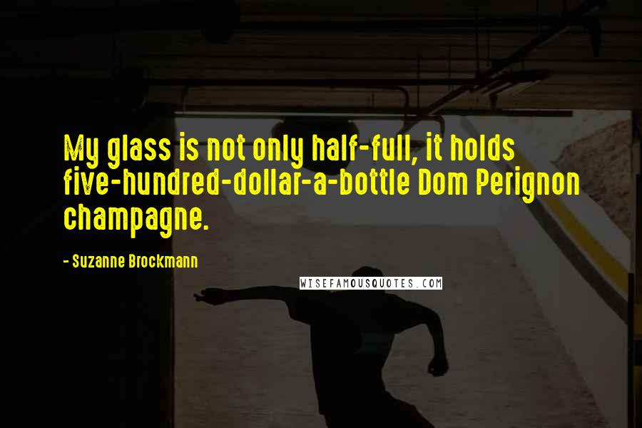 Suzanne Brockmann quotes: My glass is not only half-full, it holds five-hundred-dollar-a-bottle Dom Perignon champagne.