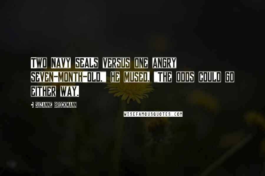 Suzanne Brockmann quotes: Two Navy SEALs versus one angry seven-month-old," he mused, "The odds could go either way.