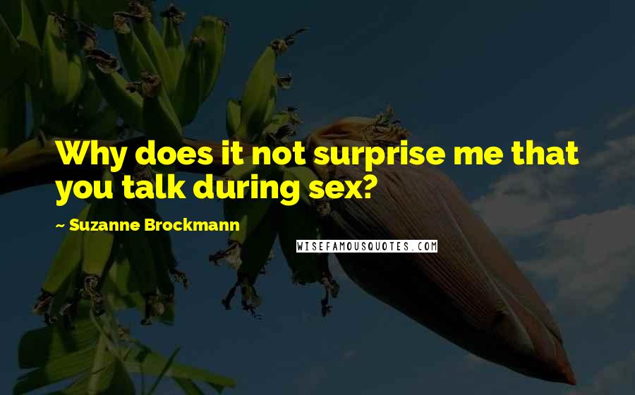 Suzanne Brockmann quotes: Why does it not surprise me that you talk during sex?