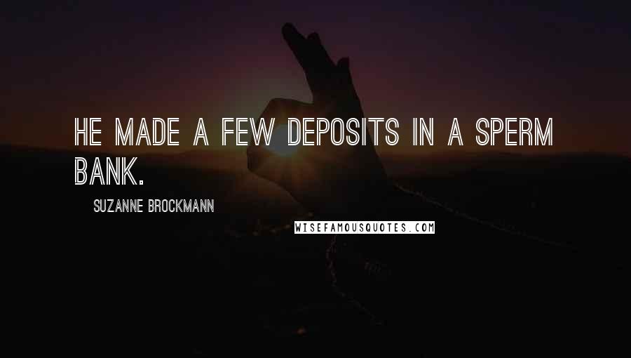 Suzanne Brockmann quotes: He made a few deposits in a sperm bank.