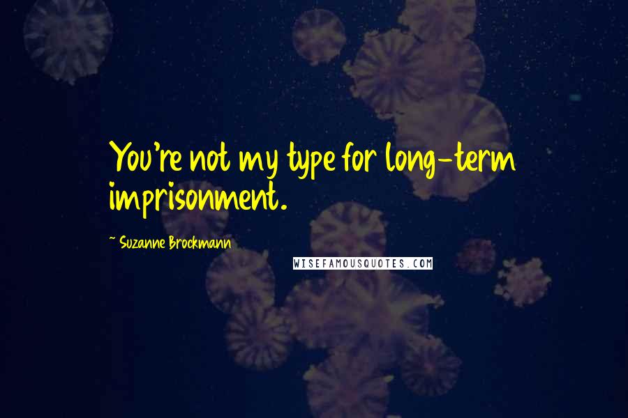 Suzanne Brockmann quotes: You're not my type for long-term imprisonment.