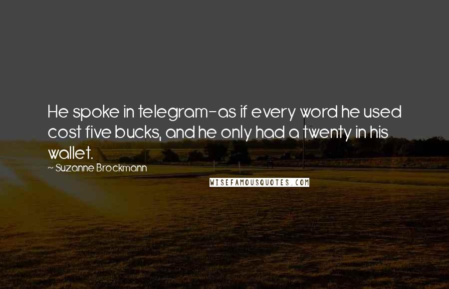 Suzanne Brockmann quotes: He spoke in telegram-as if every word he used cost five bucks, and he only had a twenty in his wallet.