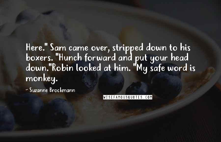 Suzanne Brockmann quotes: Here." Sam came over, stripped down to his boxers. "Hunch forward and put your head down."Robin looked at him. "My safe word is monkey.