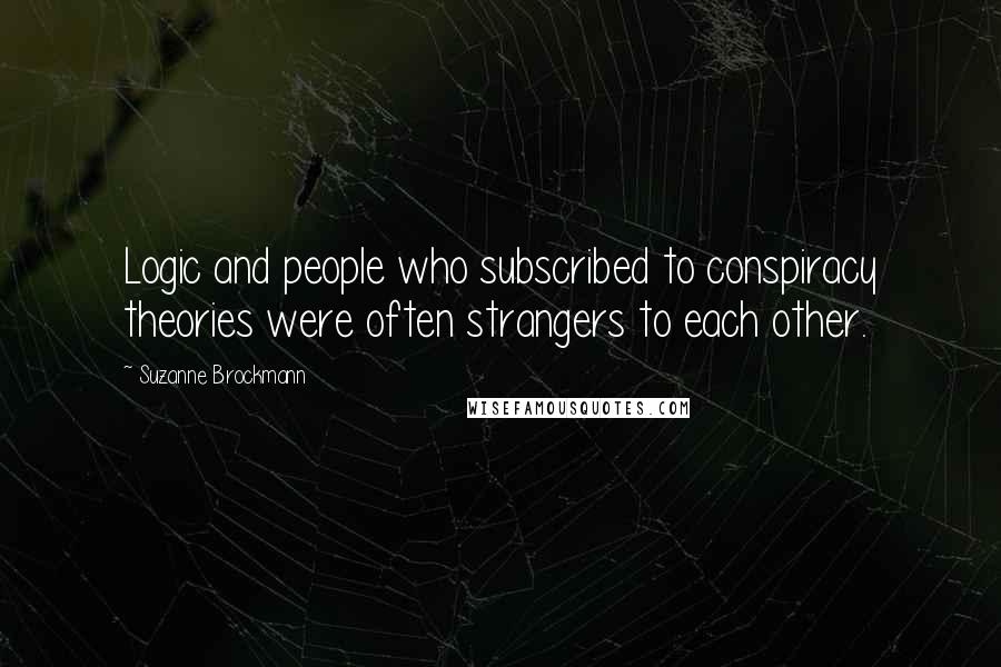 Suzanne Brockmann quotes: Logic and people who subscribed to conspiracy theories were often strangers to each other.