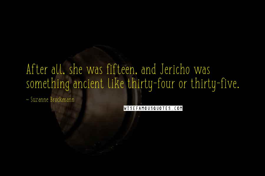 Suzanne Brockmann quotes: After all, she was fifteen, and Jericho was something ancient like thirty-four or thirty-five.