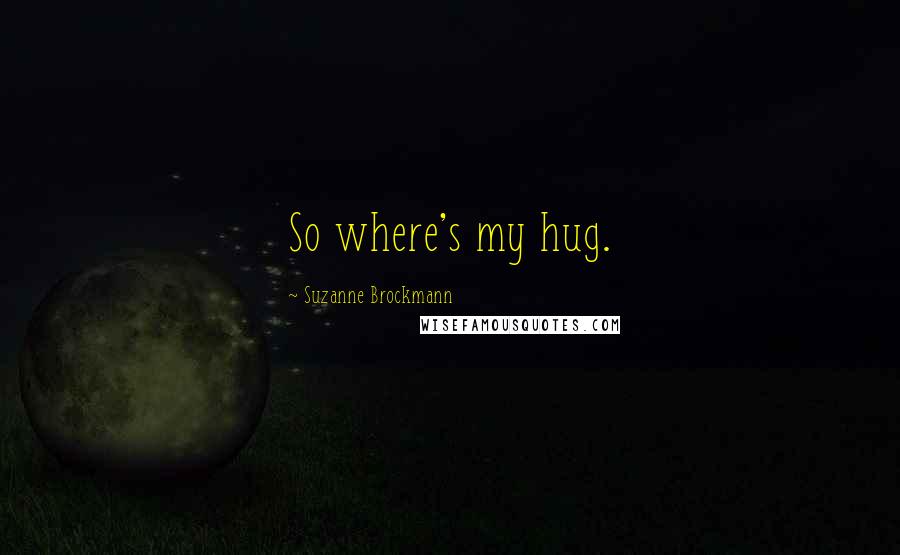 Suzanne Brockmann quotes: So where's my hug.
