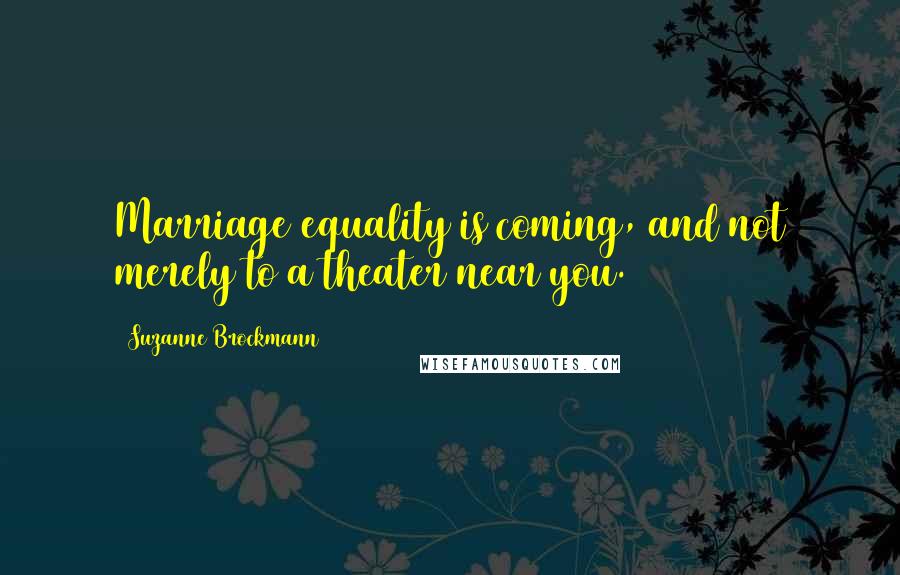 Suzanne Brockmann quotes: Marriage equality is coming, and not merely to a theater near you.