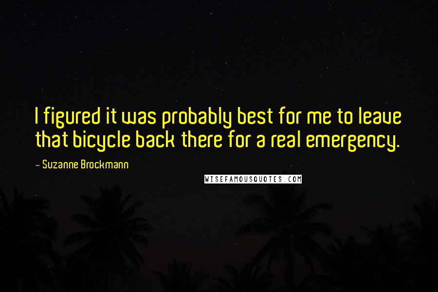Suzanne Brockmann quotes: I figured it was probably best for me to leave that bicycle back there for a real emergency.