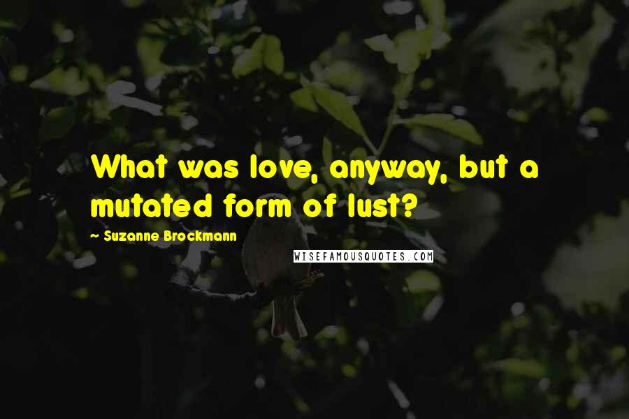 Suzanne Brockmann quotes: What was love, anyway, but a mutated form of lust?