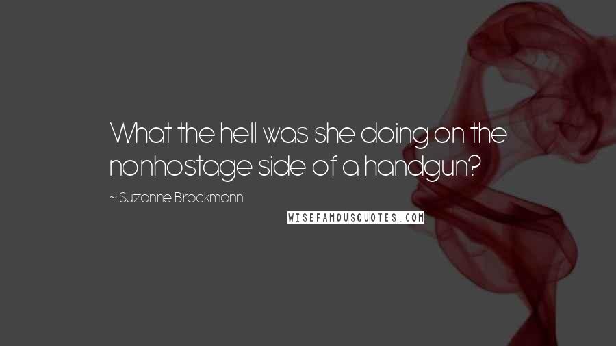 Suzanne Brockmann quotes: What the hell was she doing on the nonhostage side of a handgun?