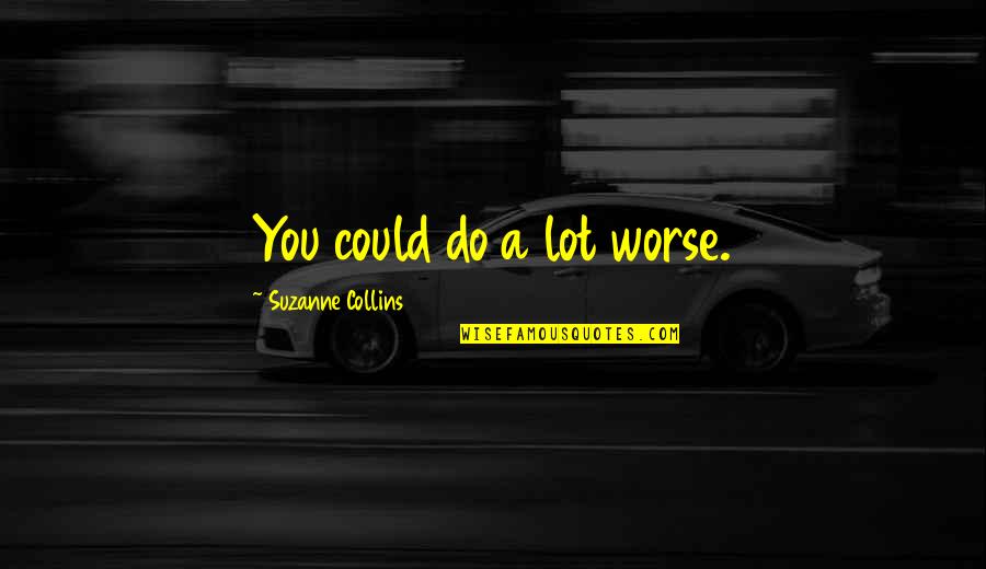 Suzanne Collins Inspirational Quotes By Suzanne Collins: You could do a lot worse.