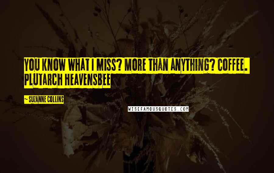 Suzanne Collins quotes: You know what I miss? More than anything? Coffee. Plutarch Heavensbee