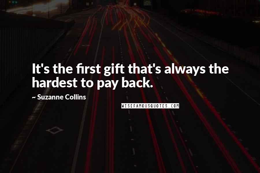 Suzanne Collins quotes: It's the first gift that's always the hardest to pay back.