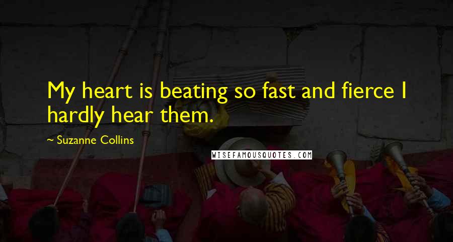 Suzanne Collins quotes: My heart is beating so fast and fierce I hardly hear them.