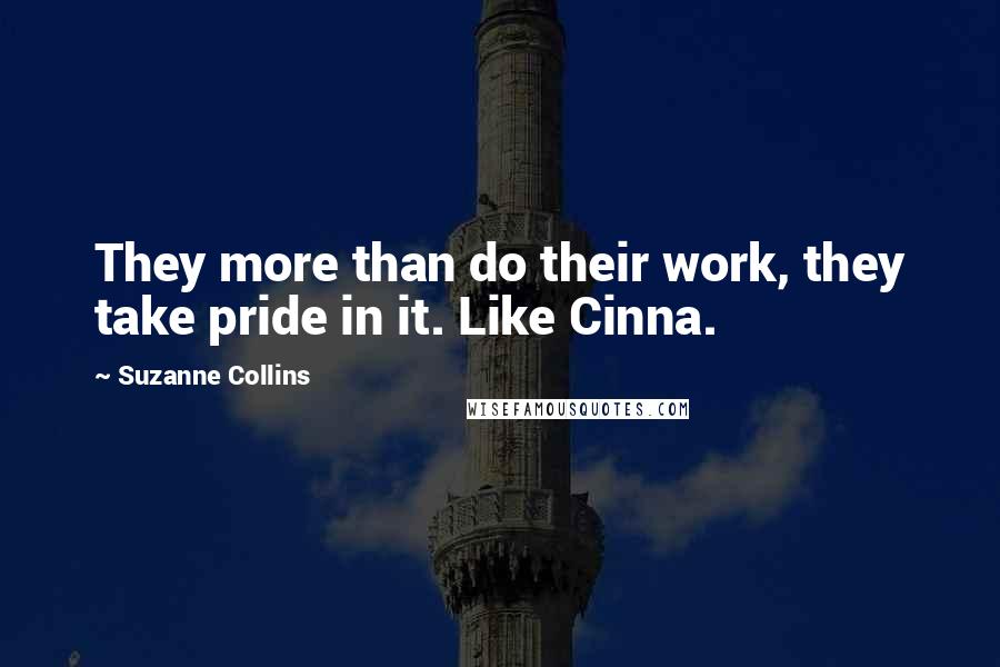 Suzanne Collins quotes: They more than do their work, they take pride in it. Like Cinna.