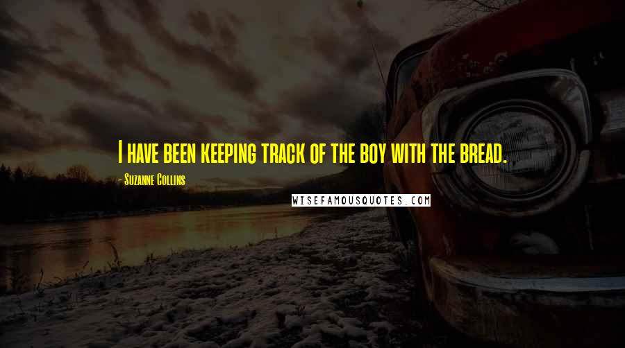 Suzanne Collins quotes: I have been keeping track of the boy with the bread.