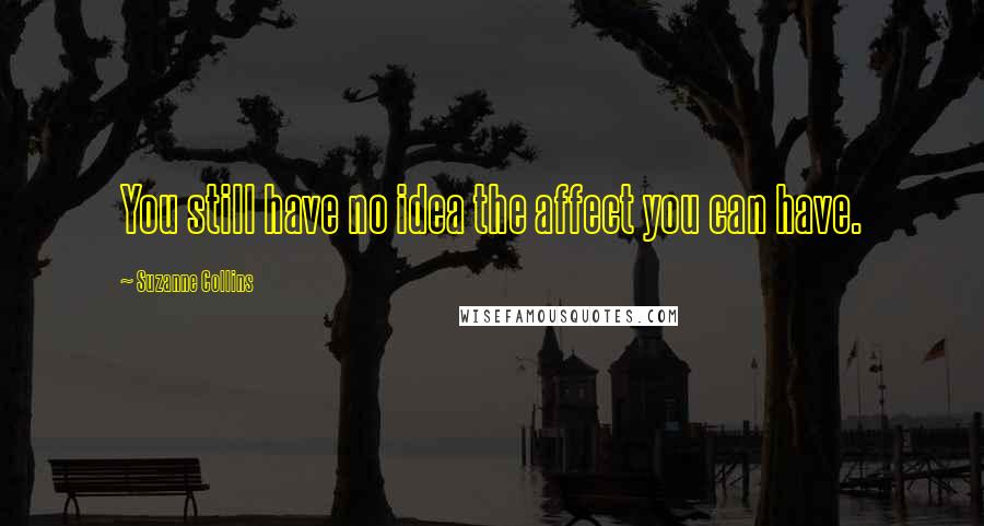 Suzanne Collins quotes: You still have no idea the affect you can have.