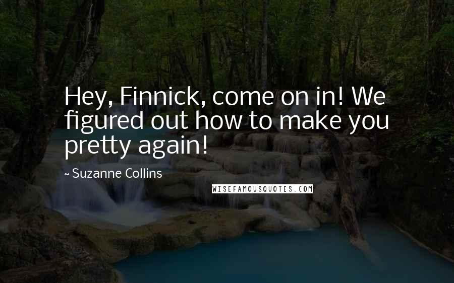 Suzanne Collins quotes: Hey, Finnick, come on in! We figured out how to make you pretty again!