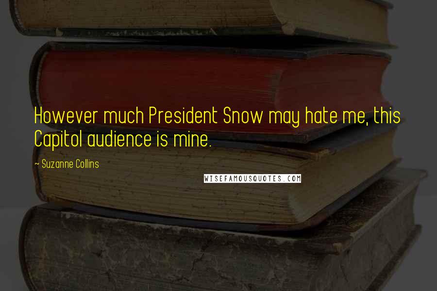 Suzanne Collins quotes: However much President Snow may hate me, this Capitol audience is mine.