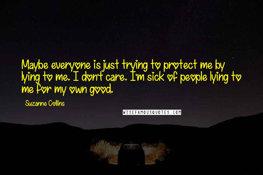 Suzanne Collins quotes: Maybe everyone is just trying to protect me by lying to me. I don't care. I'm sick of people lying to me for my own good.