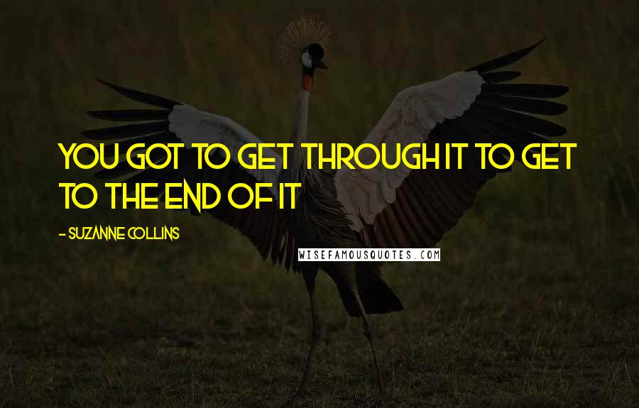 Suzanne Collins quotes: You got to get through it to get to the end of it