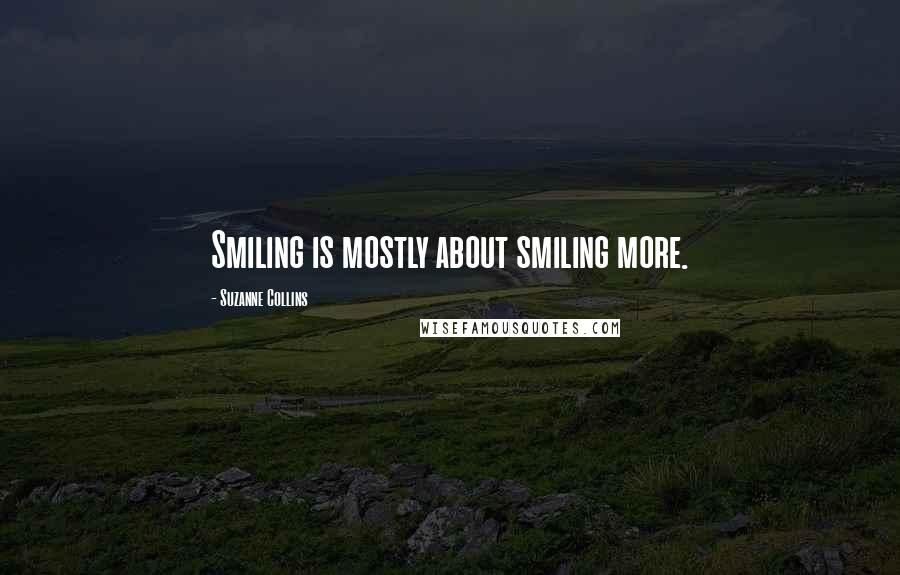 Suzanne Collins quotes: Smiling is mostly about smiling more.