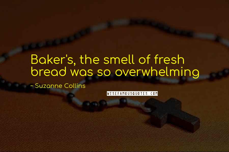 Suzanne Collins quotes: Baker's, the smell of fresh bread was so overwhelming