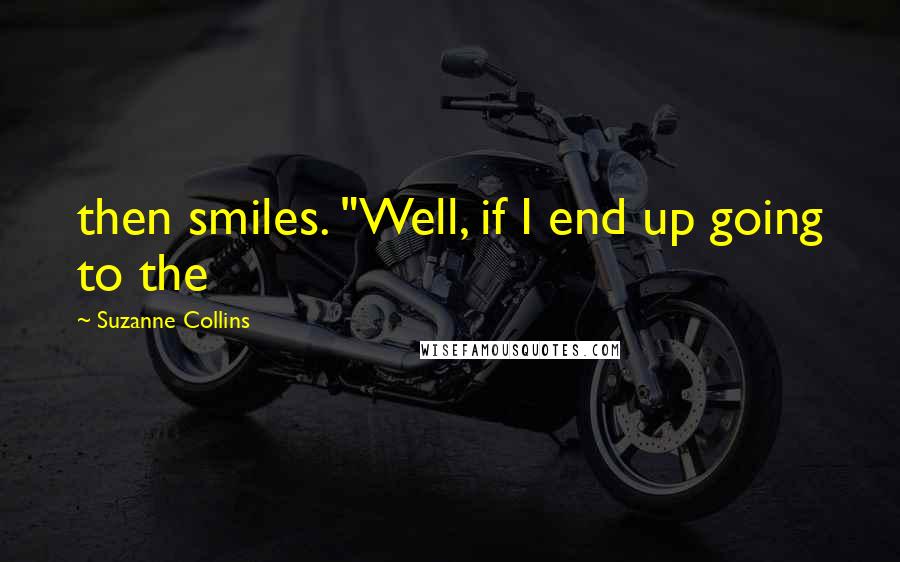 Suzanne Collins quotes: then smiles. "Well, if I end up going to the