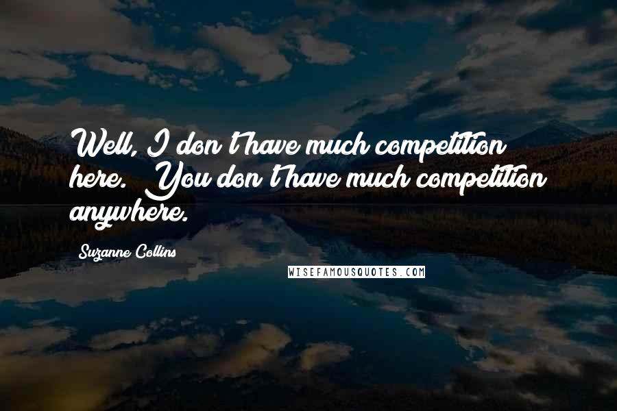 Suzanne Collins quotes: Well, I don't have much competition here.""You don't have much competition anywhere.