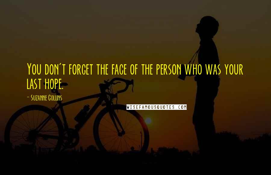 Suzanne Collins quotes: You don't forget the face of the person who was your last hope.