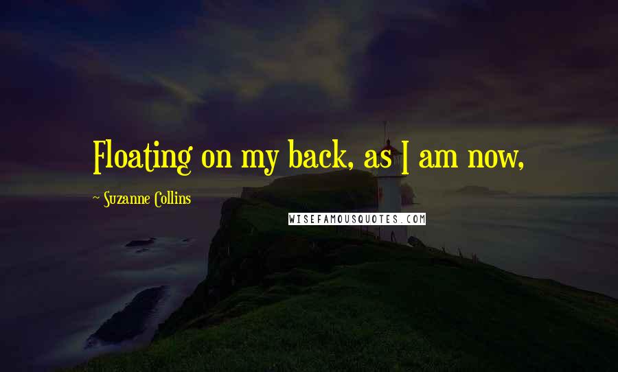 Suzanne Collins quotes: Floating on my back, as I am now,
