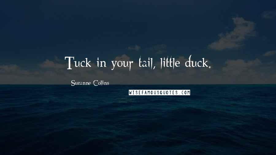 Suzanne Collins quotes: Tuck in your tail, little duck.