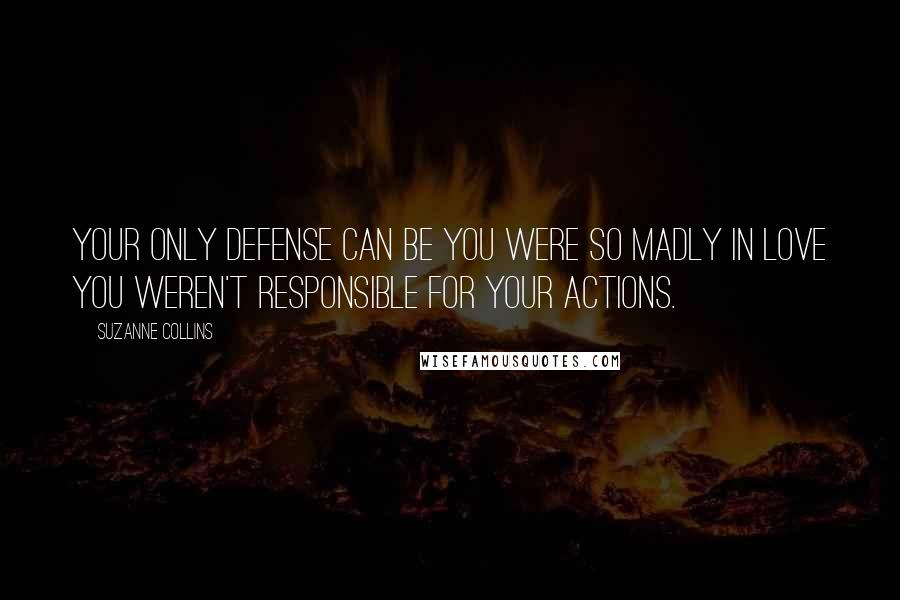 Suzanne Collins quotes: Your only defense can be you were so madly in love you weren't responsible for your actions.
