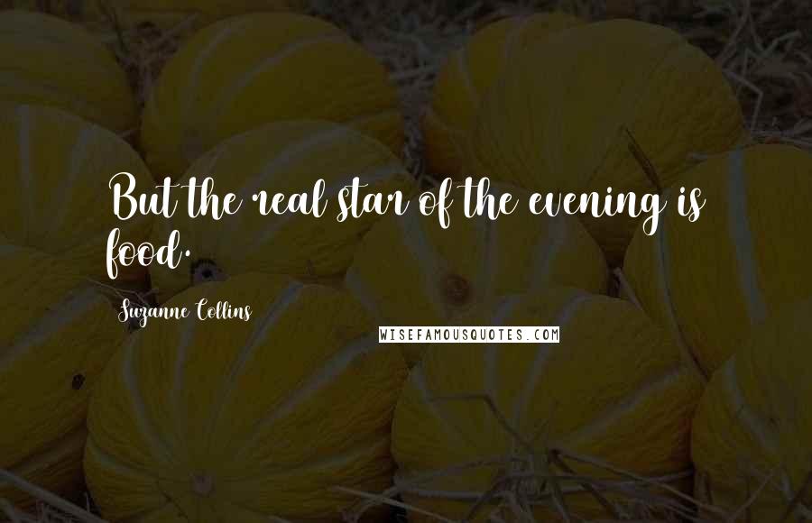 Suzanne Collins quotes: But the real star of the evening is food.