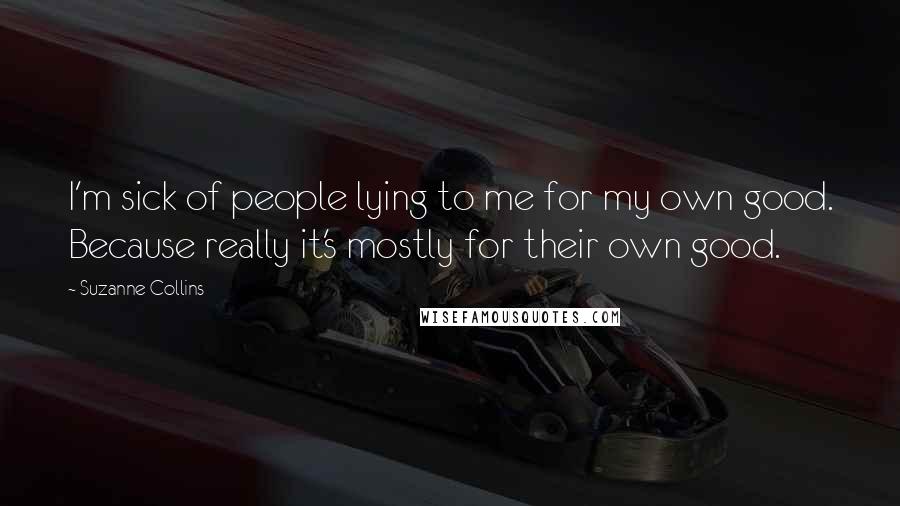 Suzanne Collins quotes: I'm sick of people lying to me for my own good. Because really it's mostly for their own good.