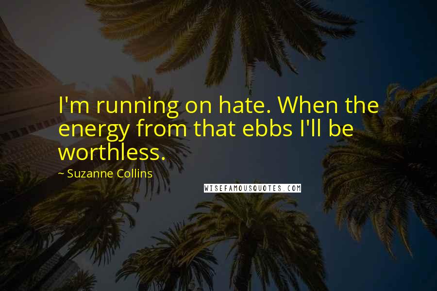 Suzanne Collins quotes: I'm running on hate. When the energy from that ebbs I'll be worthless.