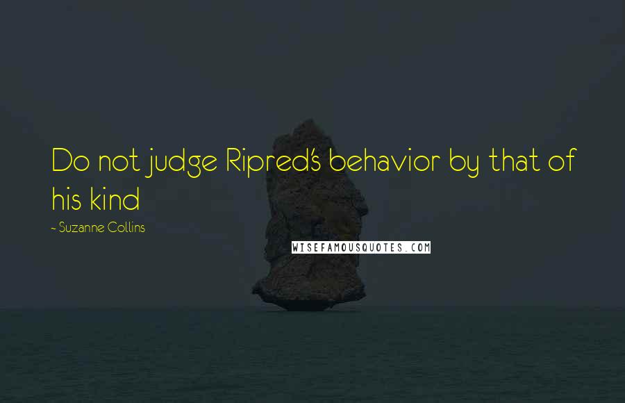 Suzanne Collins quotes: Do not judge Ripred's behavior by that of his kind