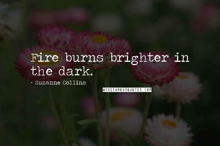 Suzanne Collins quotes: Fire burns brighter in the dark.
