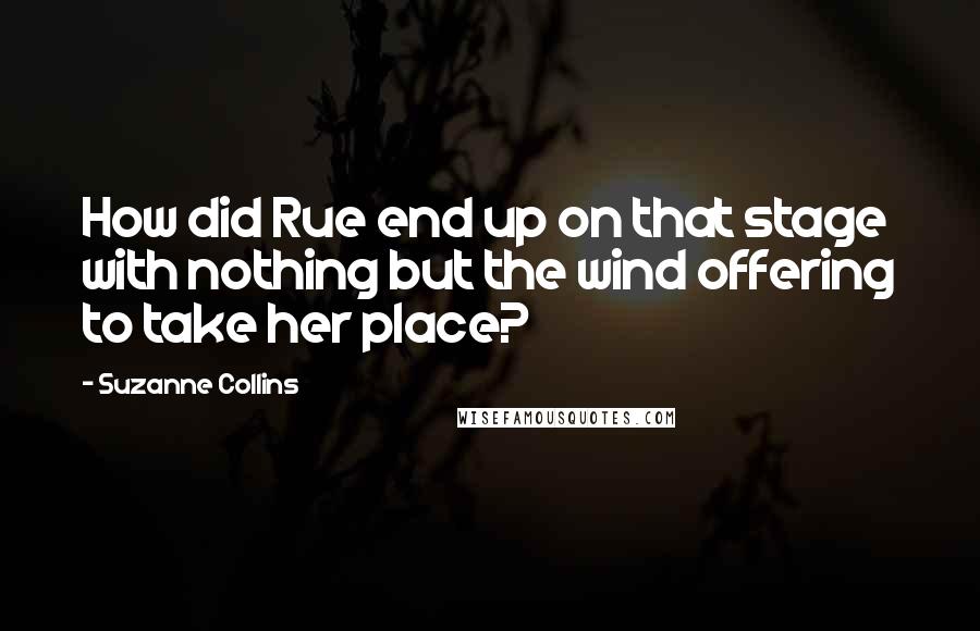 Suzanne Collins quotes: How did Rue end up on that stage with nothing but the wind offering to take her place?