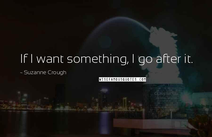 Suzanne Crough quotes: If I want something, I go after it.