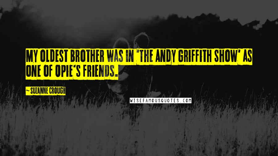 Suzanne Crough quotes: My oldest brother was in 'The Andy Griffith Show' as one of Opie's friends.