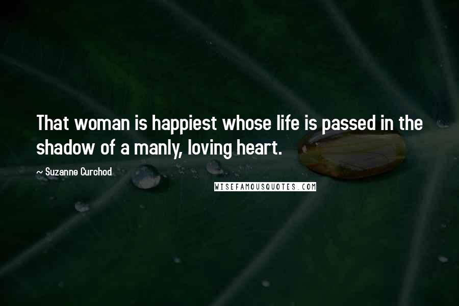 Suzanne Curchod quotes: That woman is happiest whose life is passed in the shadow of a manly, loving heart.