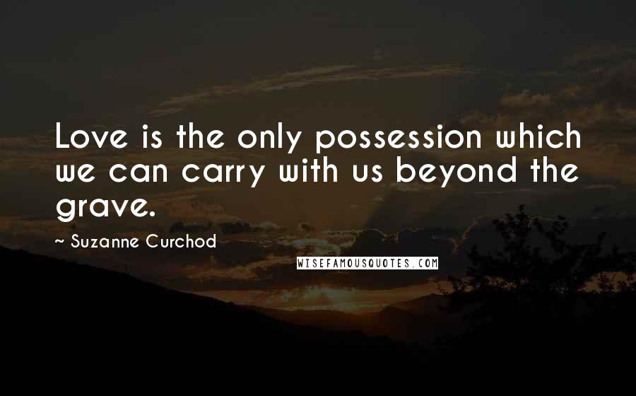 Suzanne Curchod quotes: Love is the only possession which we can carry with us beyond the grave.